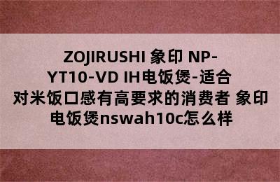 ZOJIRUSHI 象印 NP-YT10-VD IH电饭煲-适合对米饭口感有高要求的消费者 象印电饭煲nswah10c怎么样